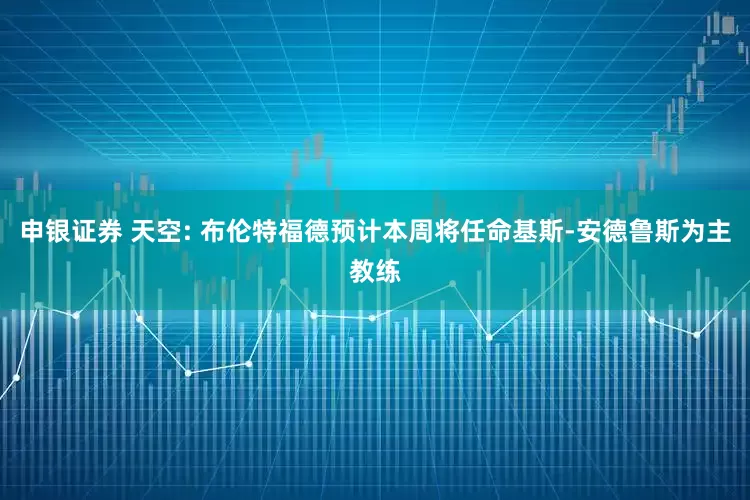 申银证券 天空: 布伦特福德预计本周将任命基斯-安德鲁斯为主教练