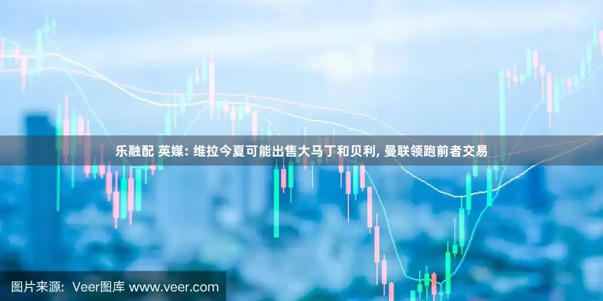 乐融配 英媒: 维拉今夏可能出售大马丁和贝利, 曼联领跑前者交易