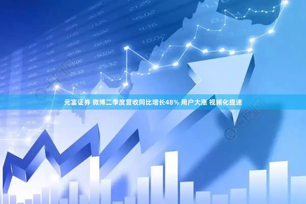 元富证券 微博二季度营收同比增长48% 用户大涨 视频化提速