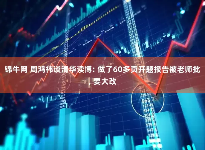 锦牛网 周鸿祎谈清华读博: 做了60多页开题报告被老师批, 要大改