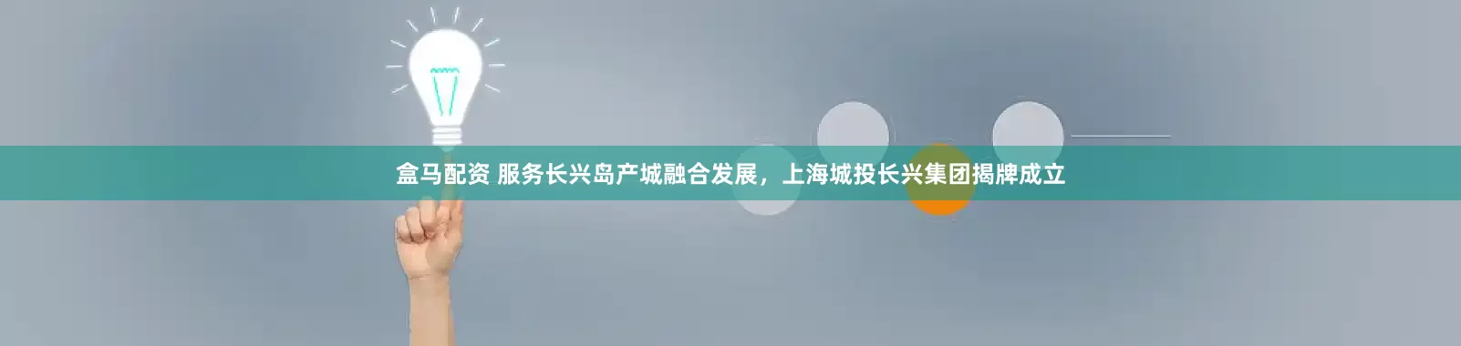 盒马配资 服务长兴岛产城融合发展，上海城投长兴集团揭牌成立