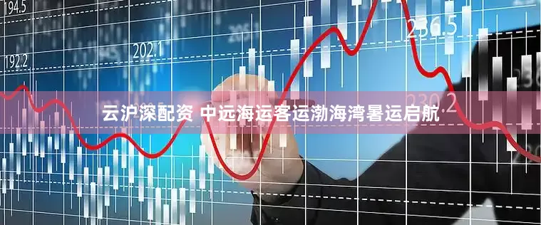 云沪深配资 中远海运客运渤海湾暑运启航