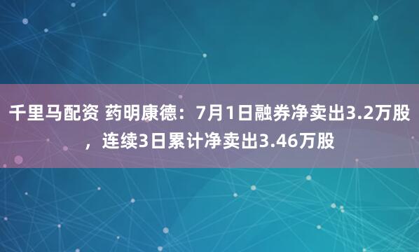 千里马配资 药明康德：7月1日融券净卖出3.2万股，连续3日累计净卖出3.46万股