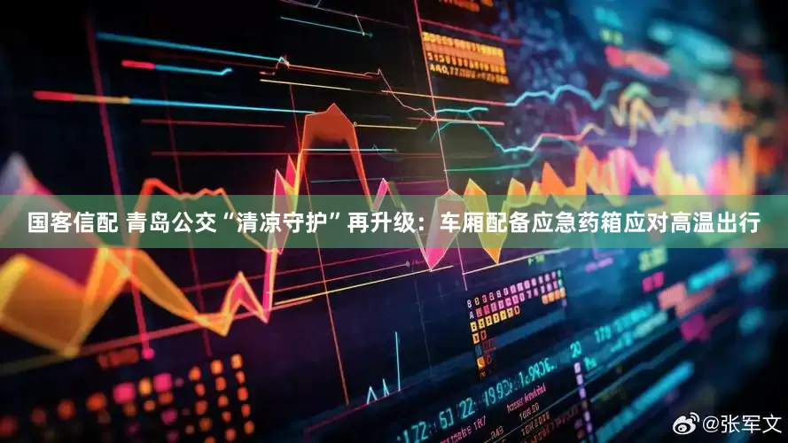 国客信配 青岛公交“清凉守护”再升级：车厢配备应急药箱应对高温出行
