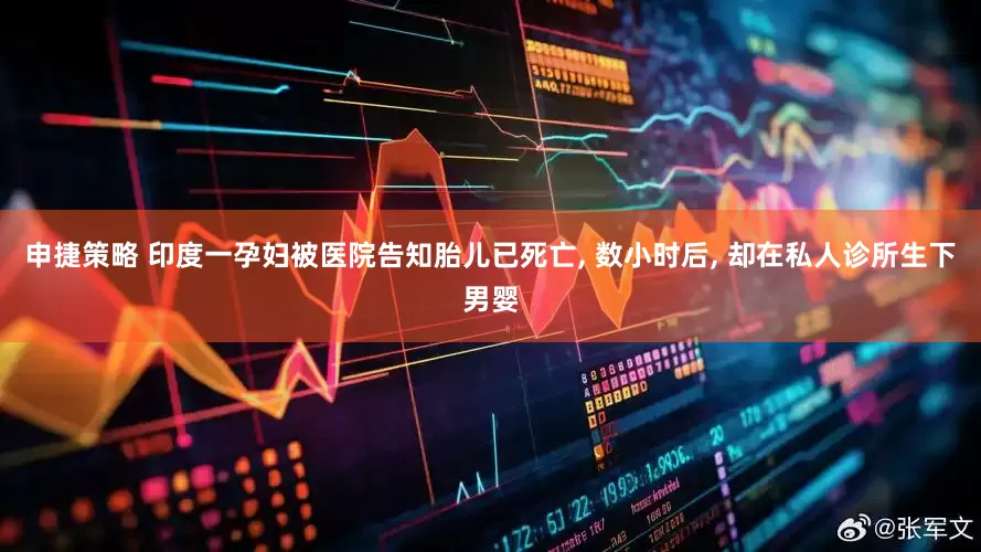 申捷策略 印度一孕妇被医院告知胎儿已死亡, 数小时后, 却在私人诊所生下男婴