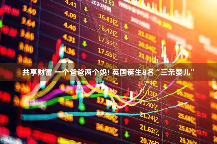共享财富 一个爸爸两个妈! 英国诞生8名“三亲婴儿”