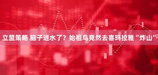 立盟策略 脑子进水了？始祖鸟竟然去喜玛拉雅“炸山”