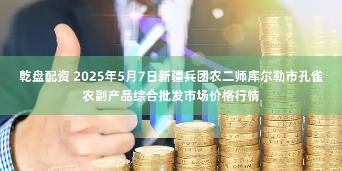 乾盘配资 2025年5月7日新疆兵团农二师库尔勒市孔雀农副产品综合批发市场价格行情