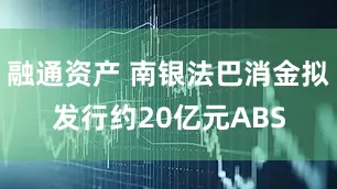 融通资产 南银法巴消金拟发行约20亿元ABS