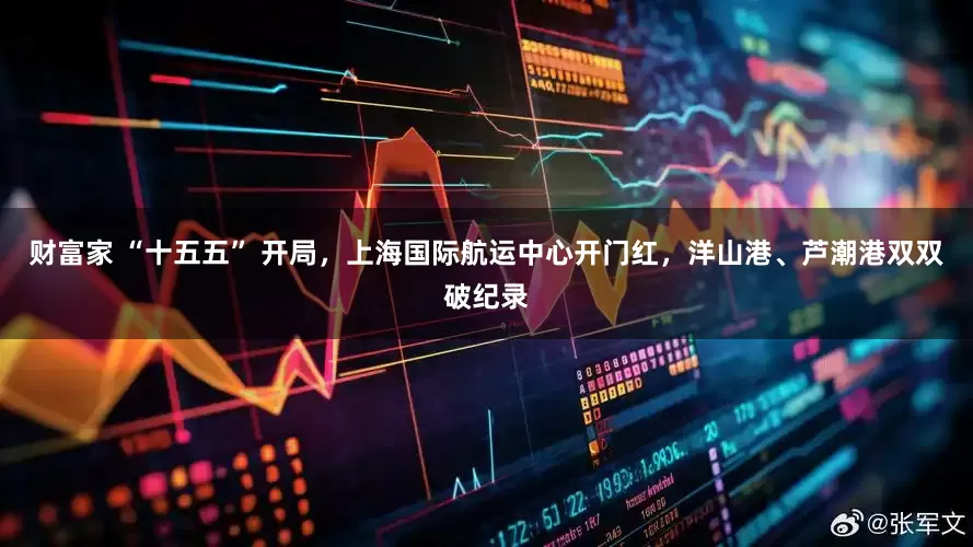 财富家 “十五五” 开局，上海国际航运中心开门红，洋山港、芦潮港双双破纪录