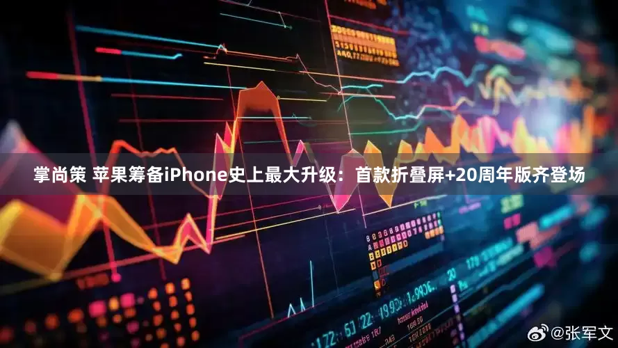 掌尚策 苹果筹备iPhone史上最大升级：首款折叠屏+20周年版齐登场