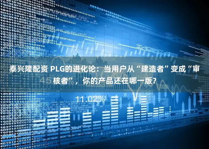 泰兴隆配资 PLG的进化论：当用户从“建造者”变成“审核者”，你的产品还在哪一版？