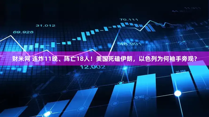 财米网 连炸11晚、阵亡18人！美国死磕伊朗，以色列为何袖手旁观？